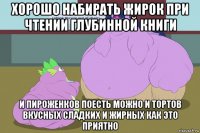 хорошо набирать жирок при чтении глубинной книги и пироженков поесть можно и тортов вкусных сладких и жирных как это приятно