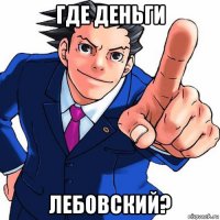 где деньги лебовский?