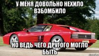 у меня довольно нехило взбомбило но ведь чего другого могло быть