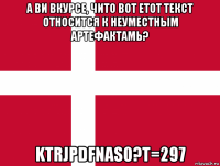 а ви вкурсе, чито вот етот текст относится к неуместным артефактамь? ktrjpdfnas0?t=297
