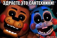 здрасте это сантехники! 