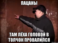 пацаны там лёха головой в толчок провалился
