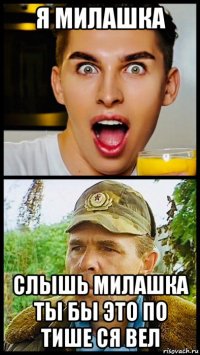 я милашка слышь милашка ты бы это по тише ся вел