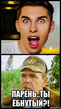  парень..ты ёбнутый?!
