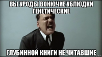 вы уроды вонючие ублюдки генетические глубинной книги не читавшие