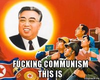  fucking communism this is