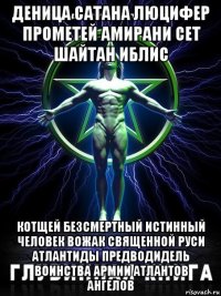 деница сатана люцифер прометей амирани сет шайтан иблис котщей безсмертный истинный человек вожак священной руси атлантиды предводидель воинства армии атлантов ангелов