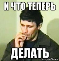 и что теперь делать