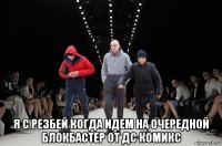  я с резбей когда идем на очередной блокбастер от дс комикс