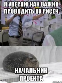 я уверяю как важно проводить ux рисёч начальник проекта