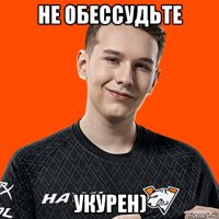 не обессудьте укурен)
