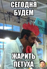 сегодня будем жарить петуха