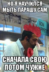 но я научился мыть парашу сам сначала свою потом чужие
