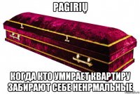 pagirių когда кто умирает квартиру забирают себе ненрмальные
