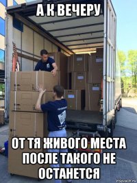 а к вечеру от тя живого места после такого не останется
