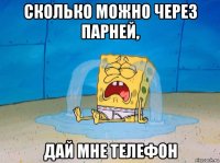 сколько можно через парней, дай мне телефон