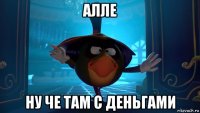 алле ну че там с деньгами