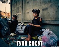  тупо сосут