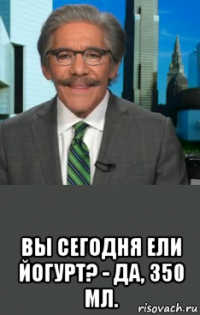  вы сегодня ели йогурт? - да, 350 мл.