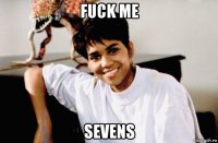 fuck me sevens