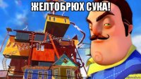 желтобрюх сука! 