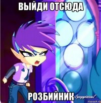 выйди отсюда розбийник