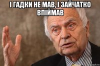 і гадки не мав, і зайчатко впіймав 