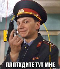  плптхдите тут мне