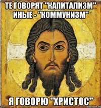 те говорят "капитализм" иные - "коммунизм" я говорю "христос"