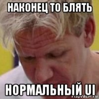 наконец то блять нормальный ui