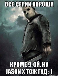 все серии хороши кроме 9-ой, ну jason x тож гуд;-)