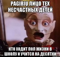 pagirių лицо тех несчастных детей кто ходит пол жизни в школу и учится на десятки