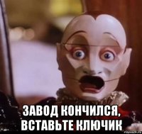  завод кончился, вставьте ключик