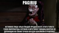 pagirių истинное лицо злых людей уродов всего этого тупого говна миллиарды серунов и жратунов тунядиц нихрена не делающих на своих тачках воздух бензином отравляют