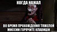 когда нажал во время прохождения тяжелой миссии горячите клавиши