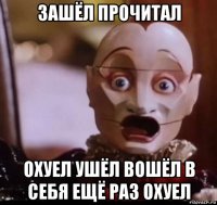зашёл прочитал охуел ушёл вошёл в себя ещё раз охуел
