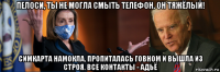 пелоси, ты не могла смыть телефон. он тяжёлый! симкарта намокла, пропиталась говном и вышла из строя. все контакты - адьё