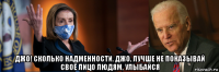  джо! сколько надменности. джо, лучше не показывай своё лицо людям, улыбайся