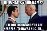hi. what's your name? pete buttigieg. and you are here for...to have a hug. oh....