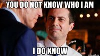 you do not know who i am i do know