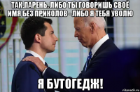 так.парень. либо ты говоришь своё имя без приколов - либо я тебя уволю я бутогедж!