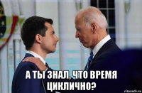  а ты знал, что время циклично?