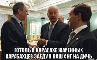  готовь в карабахе жаренных карабахцев заеду в ваш снг на дичь