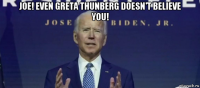 joe! even greta thunberg doesn't believe you! 