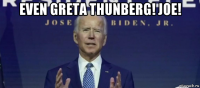 even greta thunberg! joe! 