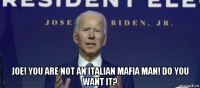  joe! you are not an italian mafia man! do you want it?