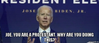  joe. you are a protestant. why are you doing this?