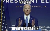 кретин придурковатый