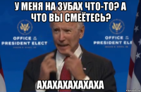 у меня на зубах что-то? а что вы смеётесь? ахахахахахаха