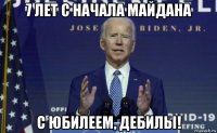 7 лет с начала майдана с юбилеем, дебилы!